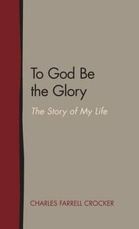 To God Be the Glory : The Story of My Life - Charles Farrell Crocker