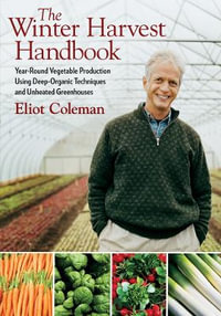 The Winter Harvest Handbook : Year Round Vegetable Production Using Deep-Organic Techniques and Unheated Greenhouses - Eliot Coleman