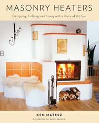 Masonry Heaters : Designing, Building, and Living with a Piece of the Sun - Ken Matesz