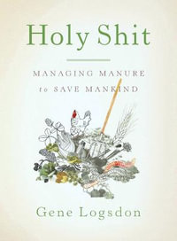 Holy Sh*t : Managing Manure to Save Mankind - Gene Logsdon