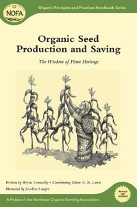 Organic Seed Production and Saving : The Wisdom of Plant Heritage - Bryan Connolly