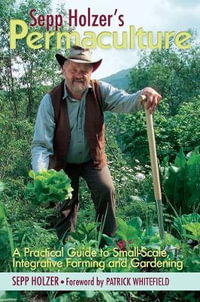 Sepp Holzer's Permaculture : A Practical Guide to Small-Scale, Integrative Farming and Gardening - Sepp Holzer