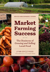 Market Farming Success : The Business of Growing and Selling Local Food, 2nd Editon - Lynn Byczynski