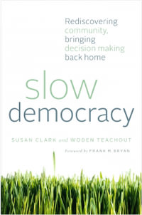 Slow Democracy : Rediscovering Community, Bringing Decision Making Back Home - Susan Clark