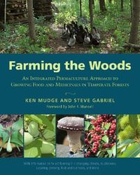 Farming the Woods : An Integrated Permaculture Approach to Growing Food and Medicinals in Temperate Forests - Ken Mudge