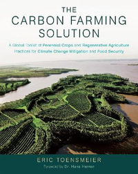 The Carbon Farming Solution : A Global Toolkit of Perennial Crops and Regenerative Agriculture Practices for Climate Change Mitigation and Food Security - Eric Toensmeier