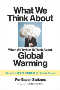 What We Think About When We Try Not To Think About Global Warming : Toward a New Psychology of Climate Action - Per Espen Stoknes