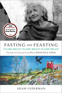 Fasting and Feasting : The Life of Visionary Food Writer Patience Gray - Adam Federman