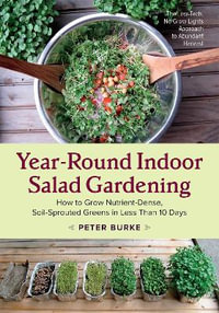 Year-Round Indoor Salad Gardening : How to Grow Nutrient-Dense, Soil-Sprouted Greens in Less Than 10 Days - Peter Burke