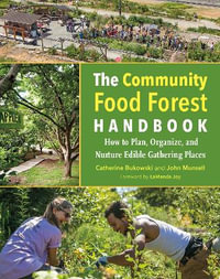 The Community Food Forest Handbook : How to Plan, Organize, and Nurture Edible Gathering Places - Catherine Bukowski