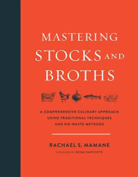 Mastering Stocks and Broths : A Comprehensive Culinary Approach Using Traditional Techniques and No-Waste Methods - Rachael Mamane