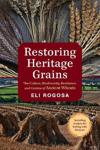 Restoring Heritage Grains : The Culture, Biodiversity, Resilience, and Cuisine of Ancient Wheats - Eli Rogosa