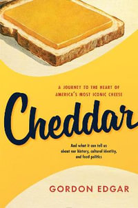 Cheddar : A Journey to the Heart of America's Most Iconic Cheese - Gordon Edgar