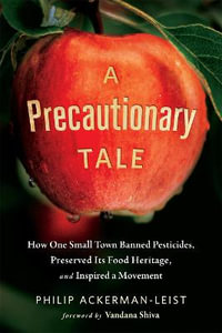 A Precautionary Tale : How One Small Town Banned Pesticides, Preserved Its Food Heritage, and Inspired a Movement - Philip Ackerman-Leist