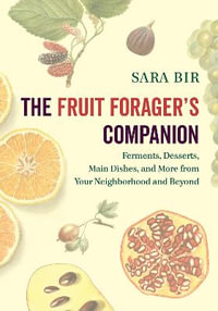 The Fruit Forager's Companion : Ferments, Desserts, Main Dishes, and More from Your Neighborhood and Beyond - Sara Bir