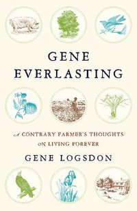 Gene Everlasting : A Contrary Farmer's Thoughts on Living Forever - Gene Logsdon