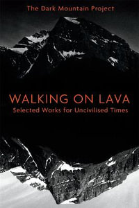 Walking on Lava : Selected Works for Uncivilised Times - The Dark Mountain Project