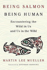Being Salmon, Being Human : Encountering the Wild in Us and Us in the Wild - Martin Lee Mueller