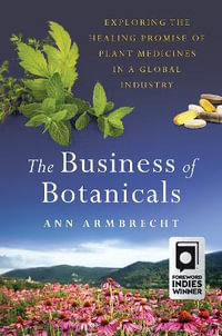 The Business of Botanicals : Exploring the Healing Promise of Plant Medicines in a Global Industry - Ann Armbrecht