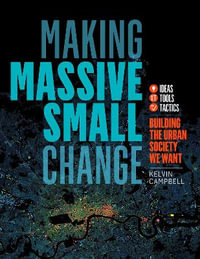 Making Massive Small Change : Ideas, Tools, Tactics: Building the Urban Society We Want - Kelvin Campbell