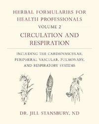 Herbal Formularies for Health Professionals, Volume 2 : Circulation and Respiration, including the Cardiovascular, Peripheral Vascular, Pulmonary, and Respiratory Systems - Dr. Jill Stansbury