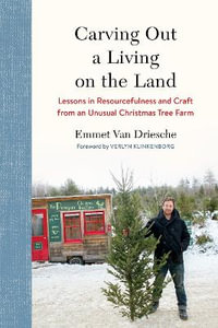 Carving Out a Living on the Land : Lessons in Resourcefulness and Craft from an Unusual Christmas Tree Farm - Emmet Van Driesche