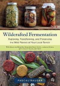 Wildcrafted Fermentation : Exploring, Transforming, and Preserving the Wild Flavors of Your Local Terroir - Pascal Baudar