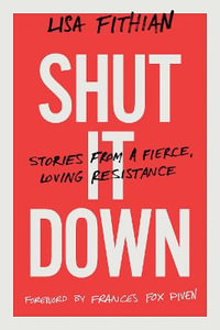 Shut It Down : Stories from a Fierce, Loving Resistance - Lisa Fithian