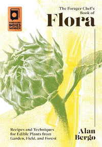 The Forager Chef's Book of Flora : Recipes and Techniques for Edible Plants from Garden, Field, and Forest - Alan Bergo