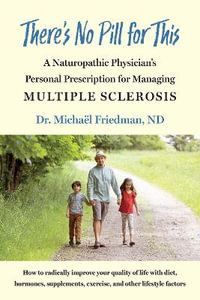 There's No Pill for This : A Naturopathic Physician's Personal Prescription for Managing Multiple Sclerosis - Michael Friedman