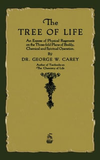 The Tree of Life : An Expose of Physical Regenesis - George W. Carey