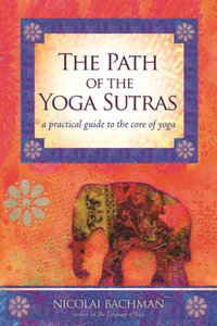 The Path of the Yoga Sutras : A Practical Guide to the Core of Yoga - Nicolai Bachman