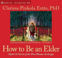 How to be an Elder : Myths & Stories of the Wise Woman Archetype - Clarissa Pinkola Estes