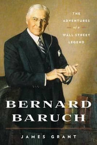 Bernard Baruch : The Adventures of a Wall Street Legend - James Grant