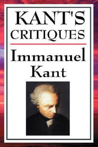 Kant's Critiques : The Critique of Pure Reason, the Critique of Practical Reason, the Critique of Judgement - Immanuel Kant