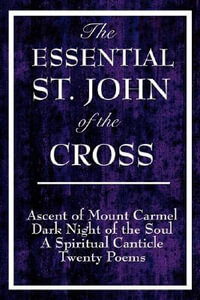 The Essential St. John of the Cross : Ascent of Mount Carmel, Dark Night of the Soul, a Spiritual Canticle of the Soul, and Twenty Poems - Saint John of the Cross