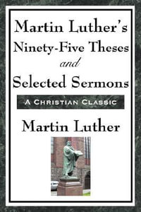 Martin Luther's Ninety-Five Theses and Selected Sermons - Martin Luther