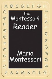 The Montessori Reader : The Montessori Method, Dr. Montessori's Own Handbook, the Absorbent Mind - Maria Montessori