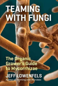 Teaming with Fungi : The Organic Grower's Guide to Mycorrhizae - Jeff Lowenfels