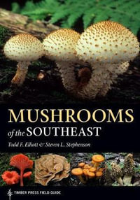 Mushrooms of the Southeast : Timber Press Field Guide - Todd F. Elliott