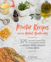 Master Recipes from the Herbal Apothecary : 375 Tinctures, Salves, Teas, Capsules, Oils and Washes for Whole-Body Health and Wellness - J. J. Pursell