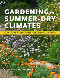 Gardening in Summer-Dry Climates : Plants for a Lush, Water-Conscious Landscape - Nora Harlow