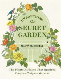 Unearthing The Secret Garden : The Plants and Places That Inspired Frances Hodgson Burnett - Marta Mcdowell