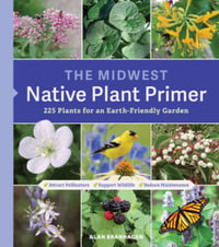 The Midwest Native Plant Primer : 225 Plants for an Earth-Friendly Garden - Alan Branhagen