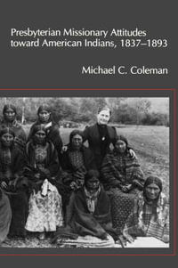 Presbyterian Missionary Attitudes toward American Indians, 1837a??1893 - Michael C. Coleman