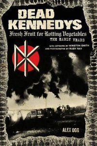 Dead Kennedys : Fresh Fruit for Rotting Vegetables, The Early Years - Alex Ogg