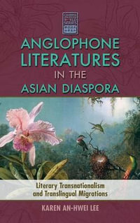 Anglophone Literatures in the Asian Diaspora : Literary Transnationalism and Translingual Migrations - Karen An-Hwei Lee