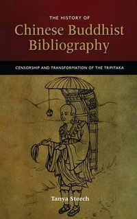 The History of Chinese Buddhist Bibliography : Censorship and Transformation of the Tripitaka - Tanya Storch