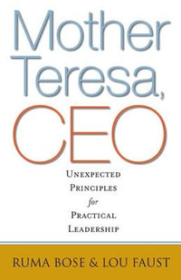 Mother Teresa, CEO : Unexpected Principles for Practical Leadership - Ruma Bose