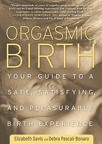 Orgasmic Birth : Your Guide to a Safe, Satisfying, and Pleasurable Birth Experience - Elizabeth Davis